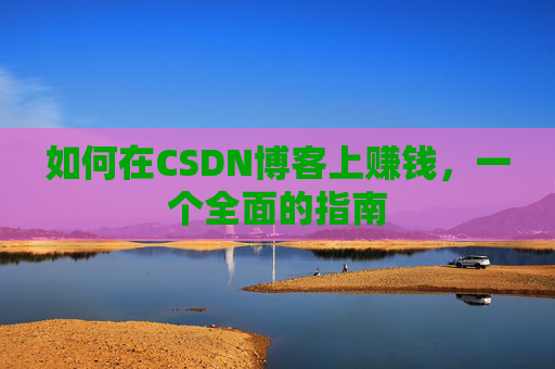 如何在CSDN博客上赚钱,一个全面的指南